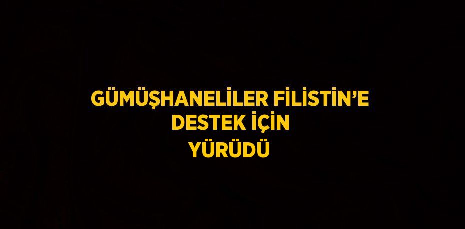 GÜMÜŞHANELİLER FİLİSTİN’E DESTEK İÇİN YÜRÜDÜ