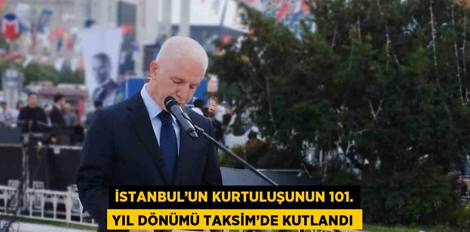 İSTANBUL’UN KURTULUŞUNUN 101. YIL DÖNÜMÜ TAKSİM’DE KUTLANDI