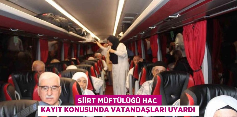 SİİRT MÜFTÜLÜĞÜ HAC KAYIT KONUSUNDA VATANDAŞLARI UYARDI