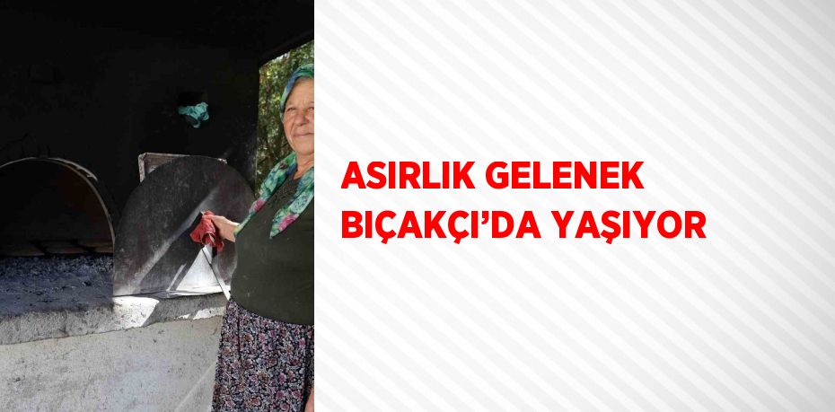 ASIRLIK GELENEK BIÇAKÇI’DA YAŞIYOR