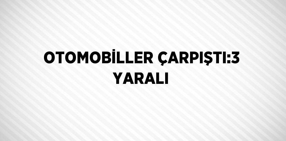 OTOMOBİLLER ÇARPIŞTI:3 YARALI