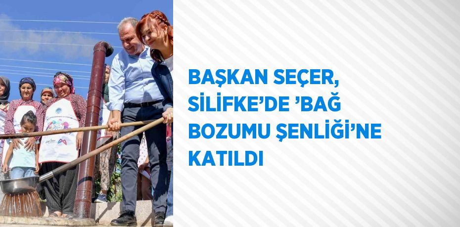 BAŞKAN SEÇER, SİLİFKE’DE ’BAĞ BOZUMU ŞENLİĞİ’NE KATILDI