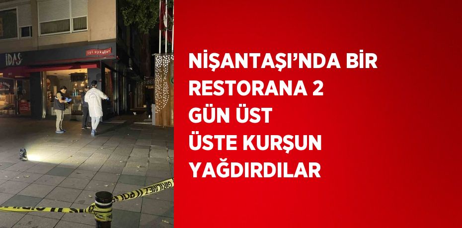 NİŞANTAŞI’NDA BİR RESTORANA 2 GÜN ÜST ÜSTE KURŞUN YAĞDIRDILAR