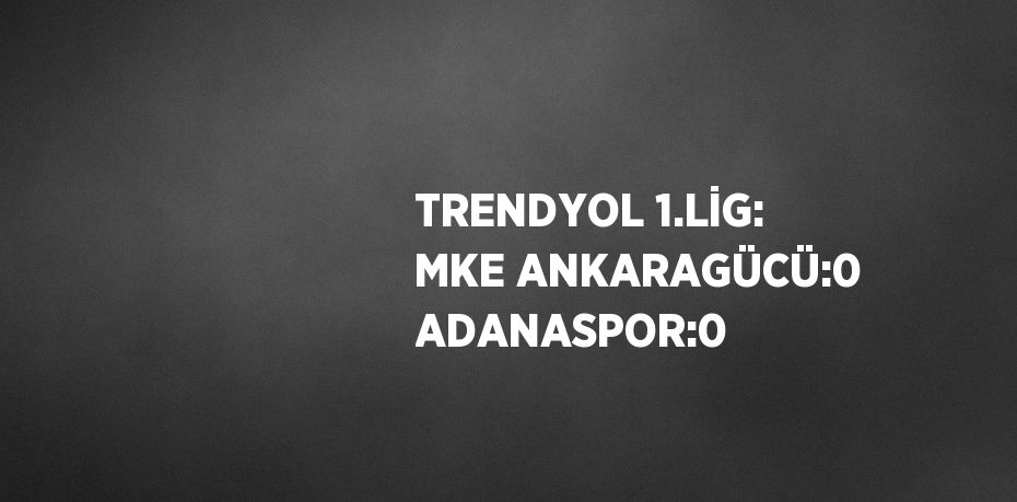 TRENDYOL 1.LİG: MKE ANKARAGÜCÜ:0 ADANASPOR:0