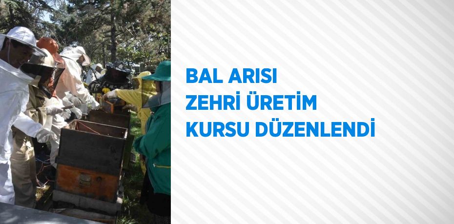 BAL ARISI ZEHRİ ÜRETİM KURSU DÜZENLENDİ