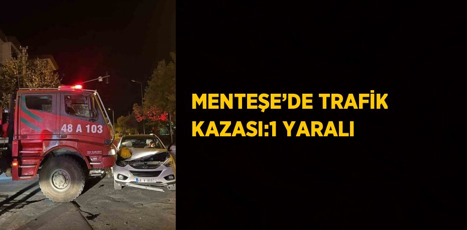 MENTEŞE’DE TRAFİK KAZASI:1 YARALI