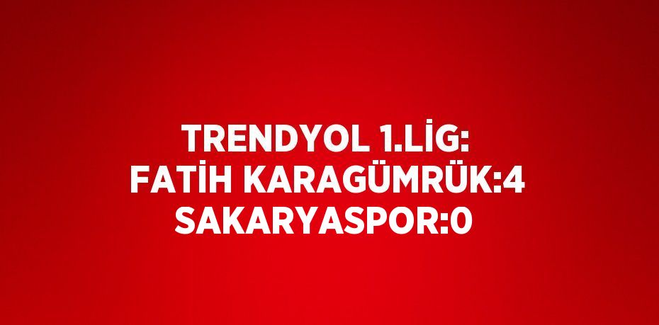 TRENDYOL 1.LİG: FATİH KARAGÜMRÜK:4 SAKARYASPOR:0