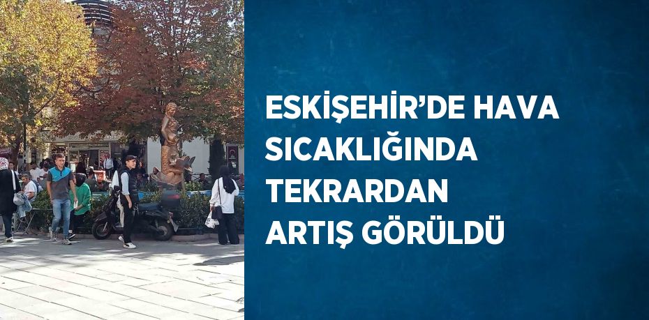 ESKİŞEHİR’DE HAVA SICAKLIĞINDA TEKRARDAN ARTIŞ GÖRÜLDÜ