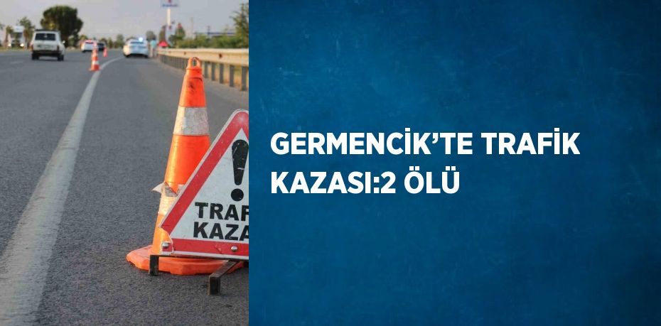 GERMENCİK’TE TRAFİK KAZASI:2 ÖLÜ