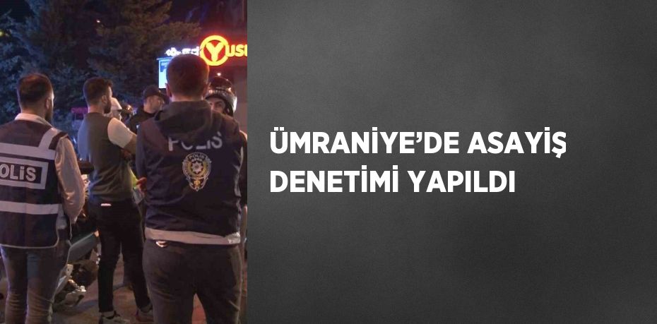 ÜMRANİYE’DE ASAYİŞ DENETİMİ YAPILDI