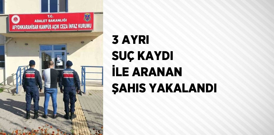 3 AYRI SUÇ KAYDI İLE ARANAN ŞAHIS YAKALANDI