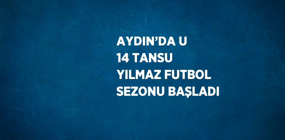 AYDIN’DA U 14 TANSU YILMAZ FUTBOL SEZONU BAŞLADI