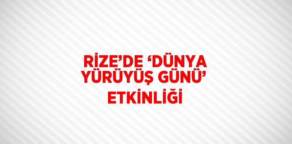 RİZE’DE ‘DÜNYA YÜRÜYÜŞ GÜNÜ’ ETKİNLİĞİ