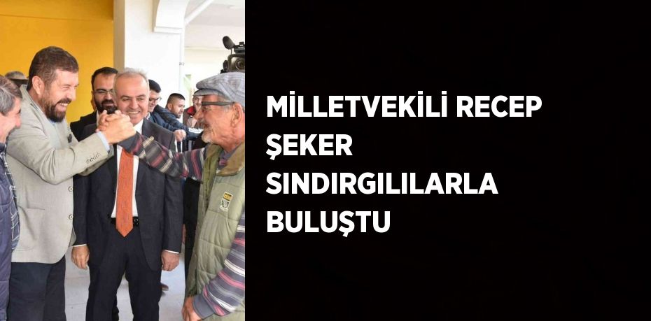 MİLLETVEKİLİ RECEP ŞEKER SINDIRGILILARLA BULUŞTU