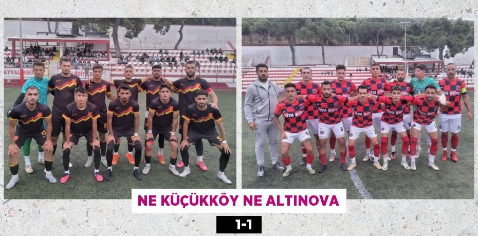 NE KÜÇÜKKÖY NE ALTINOVA     1-1