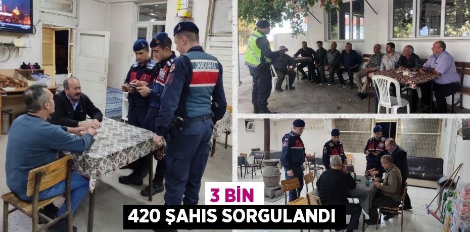 3 BİN 420 ŞAHIS SORGULANDI
