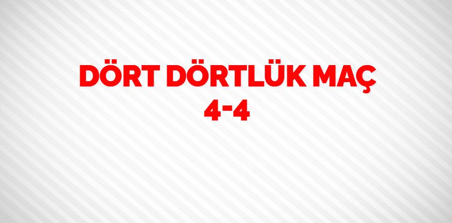 DÖRT DÖRTLÜK MAÇ   4-4