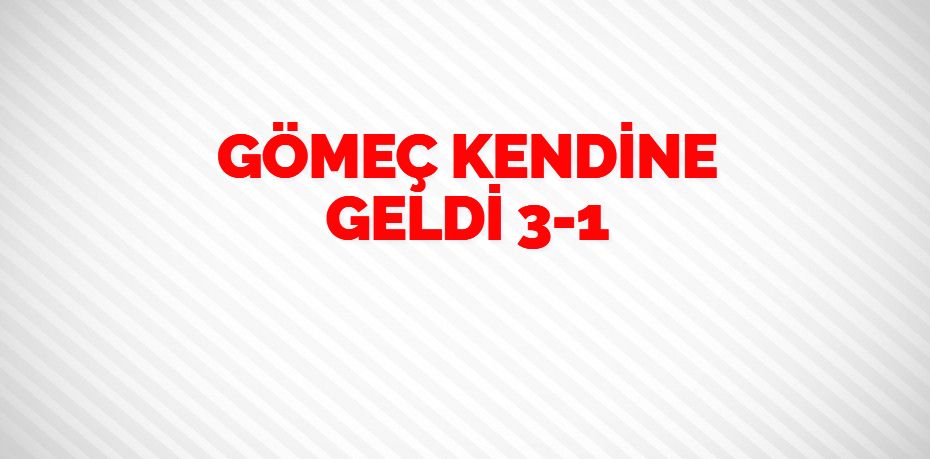 GÖMEÇ KENDİNE GELDİ   3-1