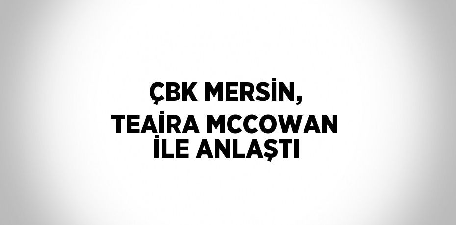 ÇBK MERSİN, TEAİRA MCCOWAN İLE ANLAŞTI