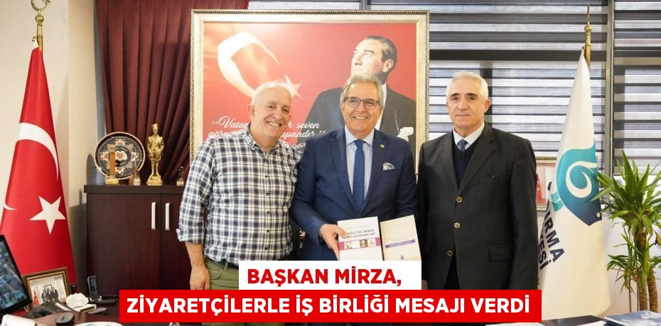 BAŞKAN MİRZA,   ZİYARETÇİLERLE İŞ BİRLİĞİ MESAJI VERDİ