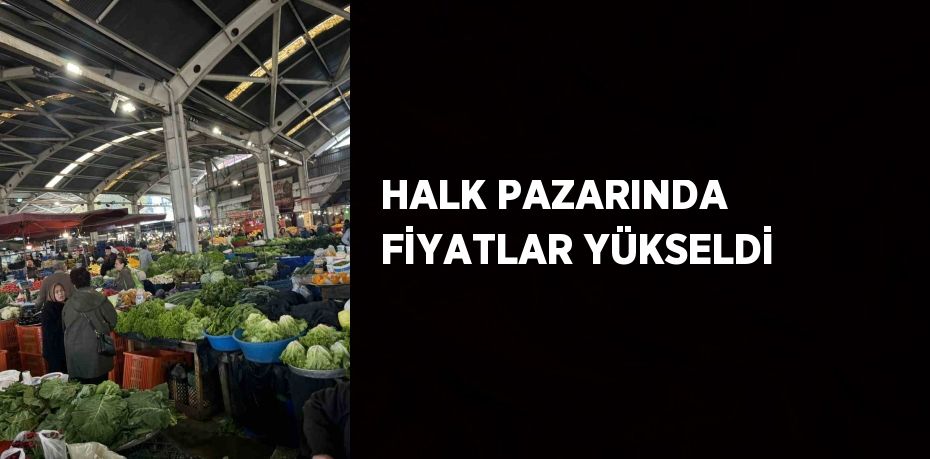 HALK PAZARINDA FİYATLAR YÜKSELDİ