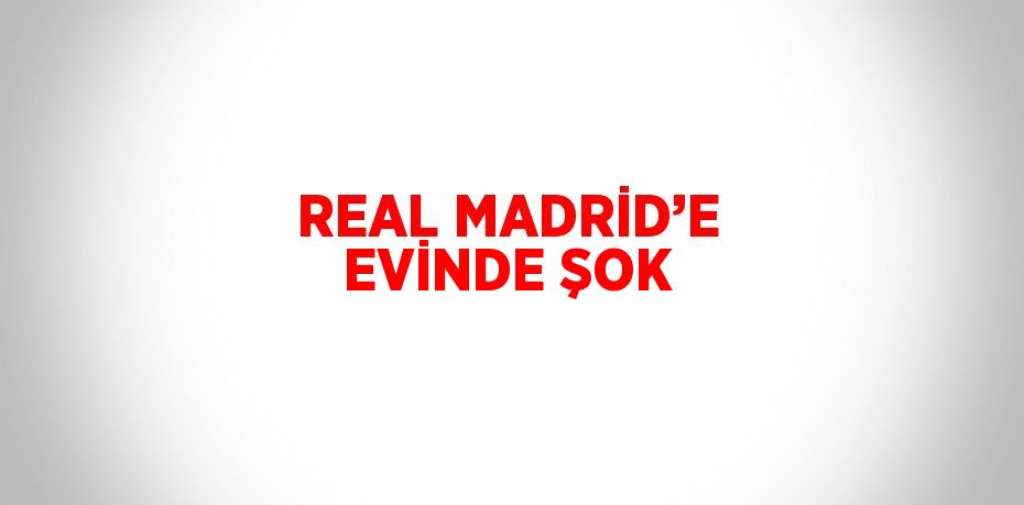 REAL MADRİD’E EVİNDE ŞOK