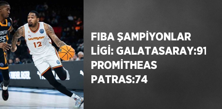 FIBA ŞAMPİYONLAR LİGİ: GALATASARAY:91 PROMİTHEAS PATRAS:74