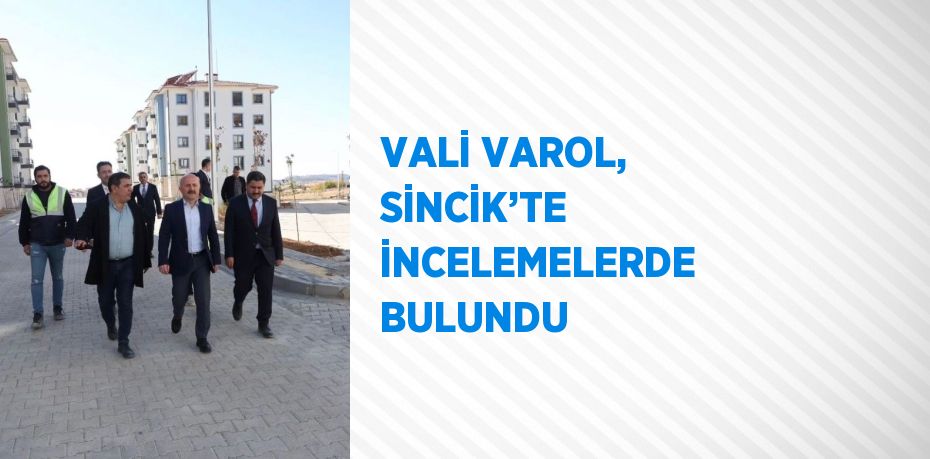 VALİ VAROL, SİNCİK’TE İNCELEMELERDE BULUNDU