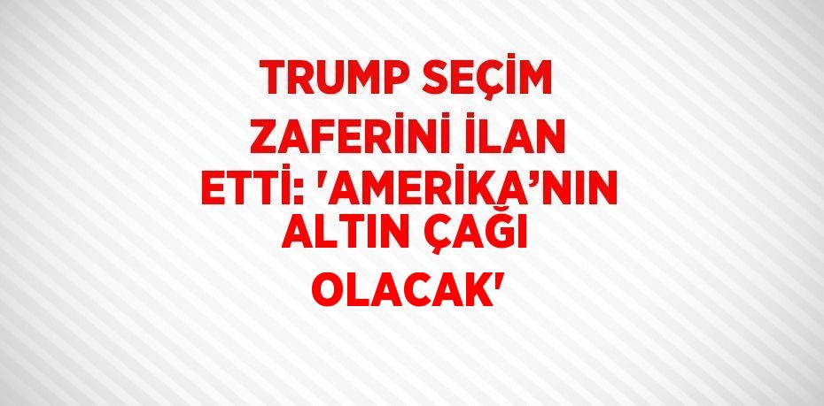 TRUMP SEÇİM ZAFERİNİ İLAN ETTİ: 'AMERİKA’NIN ALTIN ÇAĞI OLACAK'