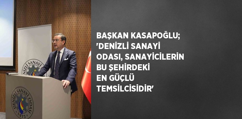 BAŞKAN KASAPOĞLU; 'DENİZLİ SANAYİ ODASI, SANAYİCİLERİN BU ŞEHİRDEKİ EN GÜÇLÜ TEMSİLCİSİDİR'