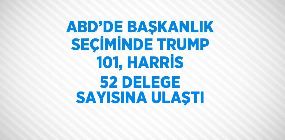 ABD’DE BAŞKANLIK SEÇİMİNDE TRUMP 101, HARRİS 52 DELEGE SAYISINA ULAŞTI