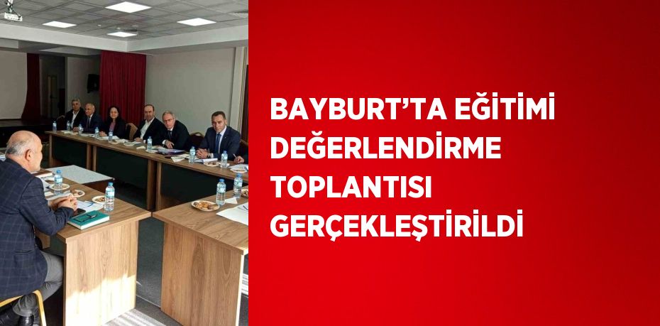 BAYBURT’TA EĞİTİMİ DEĞERLENDİRME TOPLANTISI GERÇEKLEŞTİRİLDİ