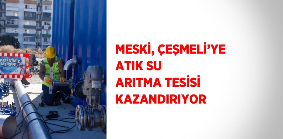 MESKİ, ÇEŞMELİ’YE ATIK SU ARITMA TESİSİ KAZANDIRIYOR