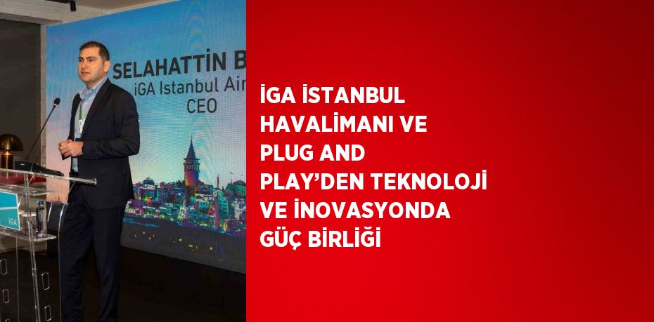 İGA İSTANBUL HAVALİMANI VE PLUG AND PLAY’DEN TEKNOLOJİ VE İNOVASYONDA GÜÇ BİRLİĞİ