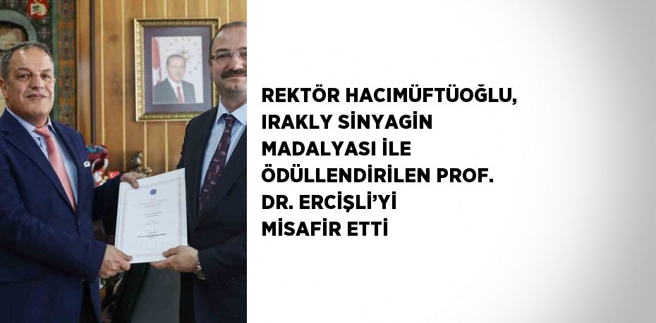 REKTÖR HACIMÜFTÜOĞLU, IRAKLY SİNYAGİN MADALYASI İLE ÖDÜLLENDİRİLEN PROF. DR. ERCİŞLİ’Yİ MİSAFİR ETTİ