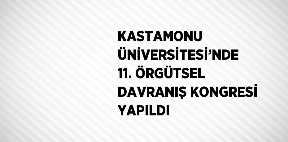 KASTAMONU ÜNİVERSİTESİ’NDE 11. ÖRGÜTSEL DAVRANIŞ KONGRESİ YAPILDI