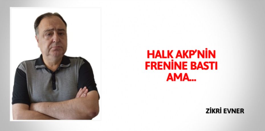 HALK AKP’NİN FRENİNE BASTI AMA…