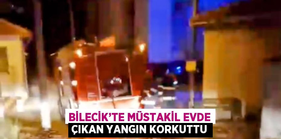 BİLECİK’TE MÜSTAKİL EVDE ÇIKAN YANGIN KORKUTTU