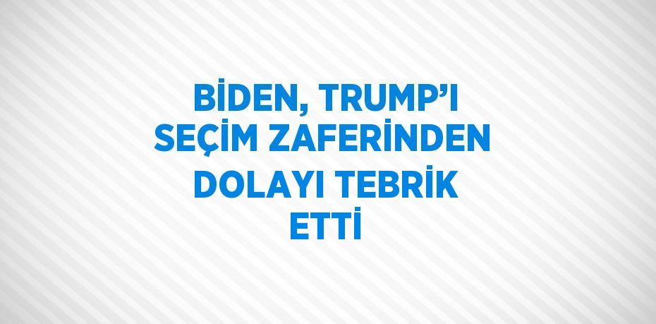 BİDEN, TRUMP’I SEÇİM ZAFERİNDEN DOLAYI TEBRİK ETTİ