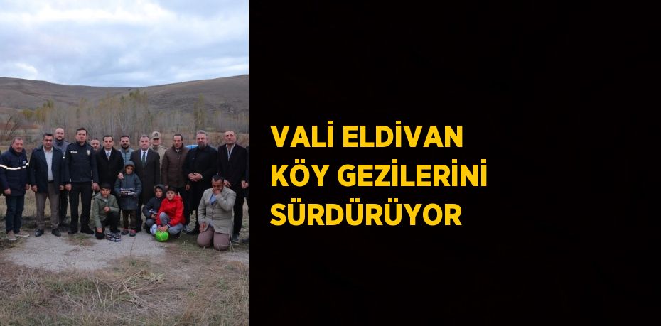 VALİ ELDİVAN KÖY GEZİLERİNİ SÜRDÜRÜYOR