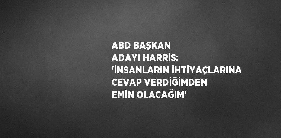 ABD BAŞKAN ADAYI HARRİS: 'İNSANLARIN İHTİYAÇLARINA CEVAP VERDİĞİMDEN EMİN OLACAĞIM'