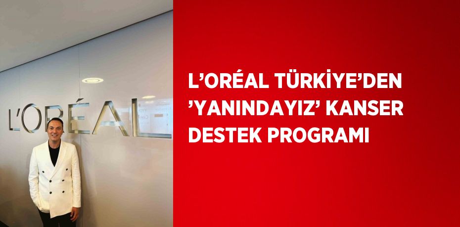 L’ORÉAL TÜRKİYE’DEN ’YANINDAYIZ’ KANSER DESTEK PROGRAMI