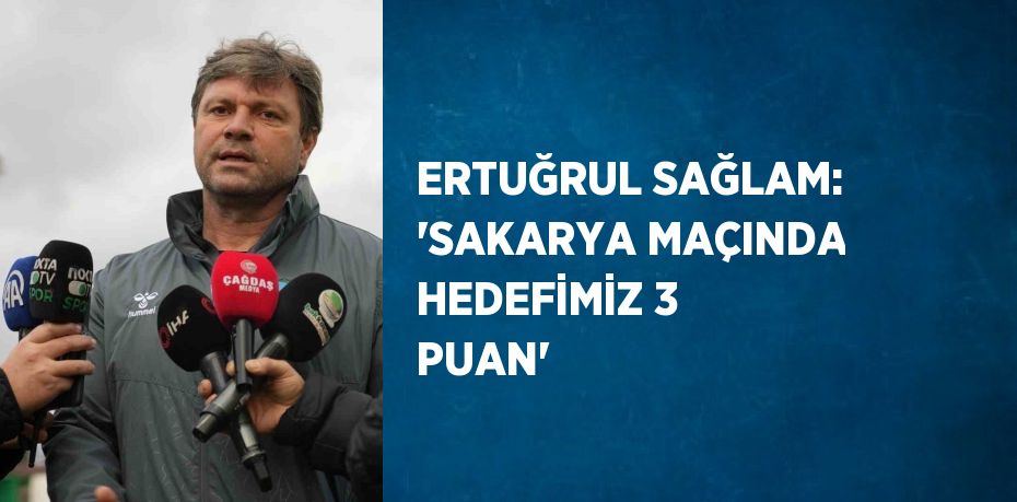 ERTUĞRUL SAĞLAM: 'SAKARYA MAÇINDA HEDEFİMİZ 3 PUAN'