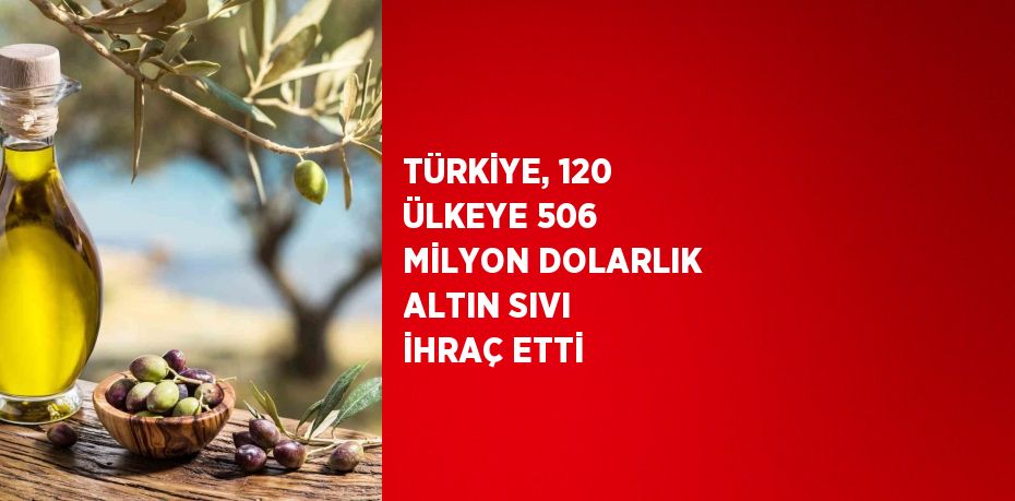 TÜRKİYE, 120 ÜLKEYE 506 MİLYON DOLARLIK ALTIN SIVI İHRAÇ ETTİ