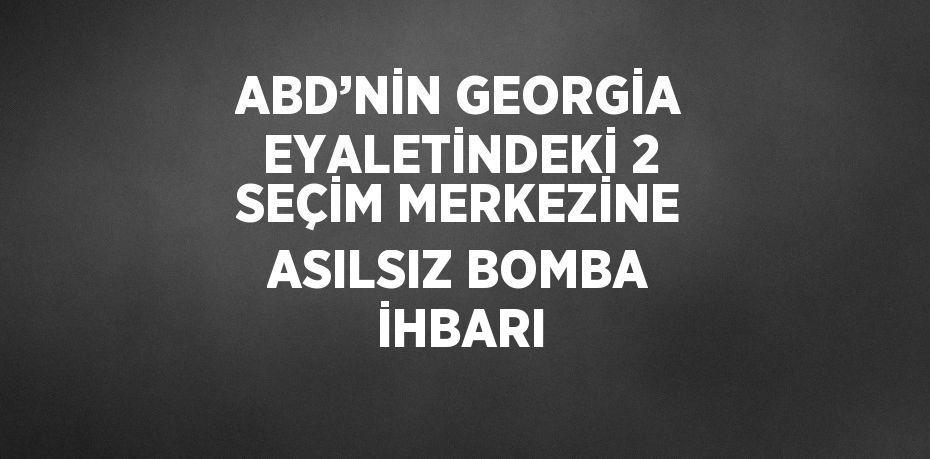 ABD’NİN GEORGİA EYALETİNDEKİ 2 SEÇİM MERKEZİNE ASILSIZ BOMBA İHBARI