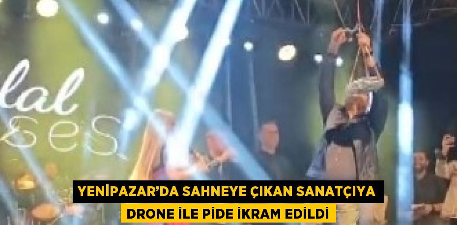 YENİPAZAR’DA SAHNEYE ÇIKAN SANATÇIYA DRONE İLE PİDE İKRAM EDİLDİ