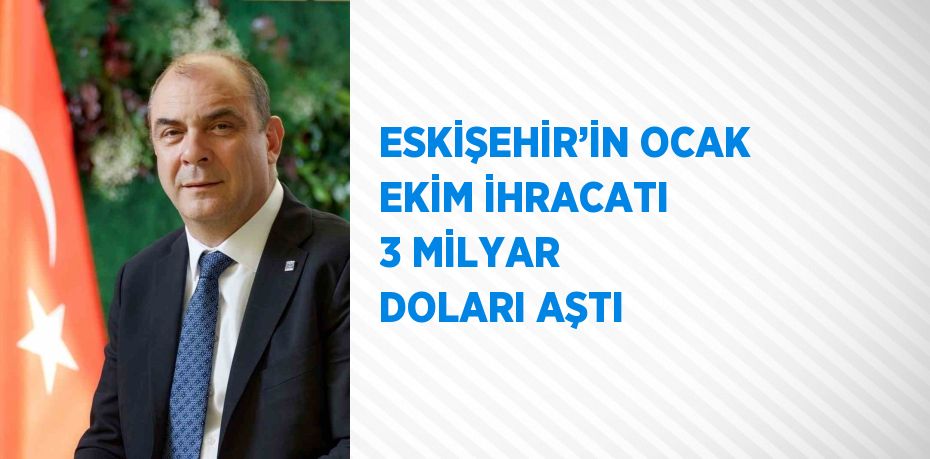 ESKİŞEHİR’İN OCAK EKİM İHRACATI 3 MİLYAR DOLARI AŞTI