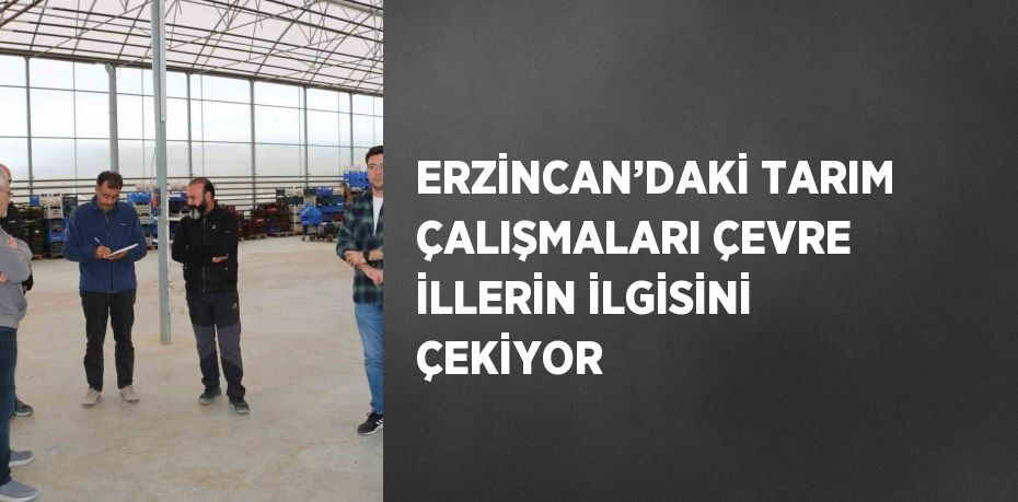 ERZİNCAN’DAKİ TARIM ÇALIŞMALARI ÇEVRE İLLERİN İLGİSİNİ ÇEKİYOR