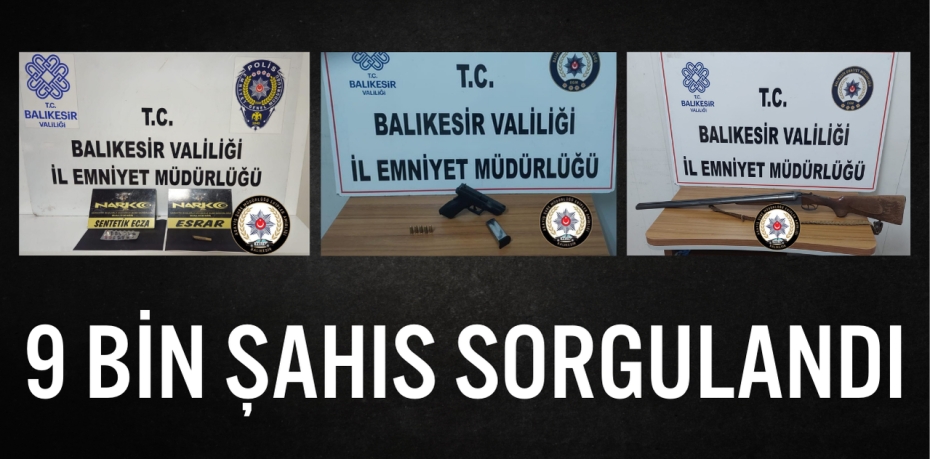 9 BİN ŞAHIS SORGULANDI