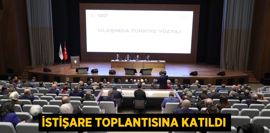 İSTİŞARE TOPLANTISINA KATILDI